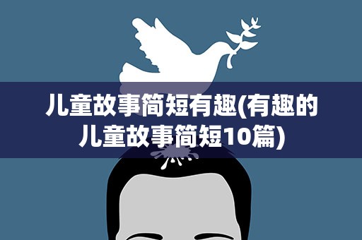 儿童故事简短有趣(有趣的儿童故事简短10篇)