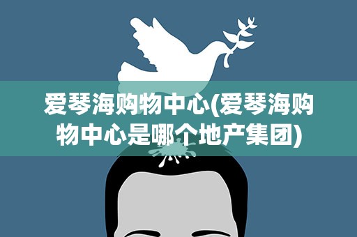 爱琴海购物中心(爱琴海购物中心是哪个地产集团)
