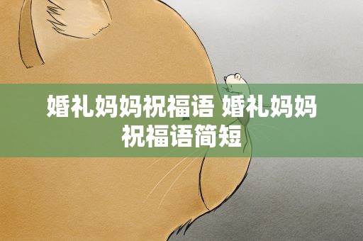 婚礼妈妈祝福语 婚礼妈妈祝福语简短