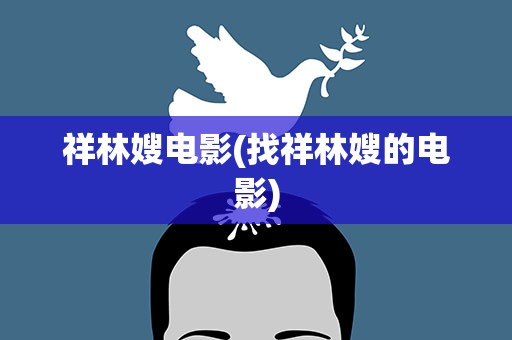 祥林嫂电影(找祥林嫂的电影)