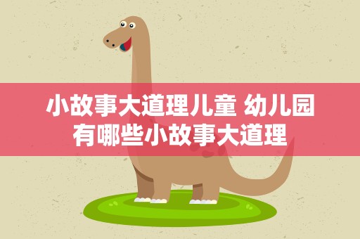 小故事大道理儿童 幼儿园有哪些小故事大道理