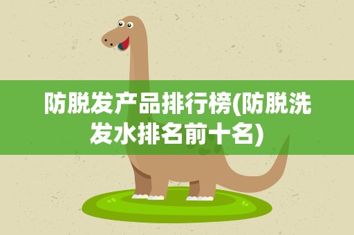 防脱发产品排行榜(防脱洗发水排名前十名)