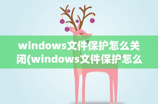 windows文件保护怎么关闭(windows文件保护怎么关掉)