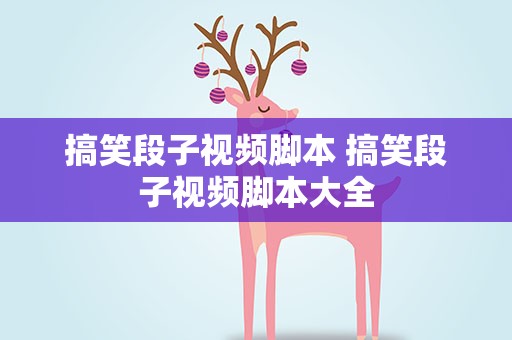 搞笑段子视频脚本 搞笑段子视频脚本大全