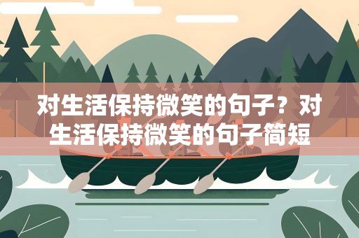 对生活保持微笑的句子？对生活保持微笑的句子简短
