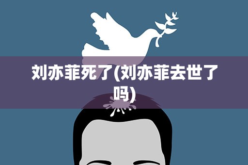 刘亦菲死了(刘亦菲去世了吗)