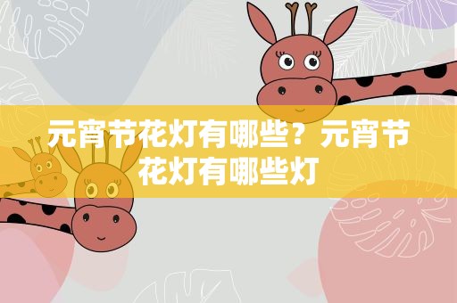 元宵节花灯有哪些？元宵节花灯有哪些灯
