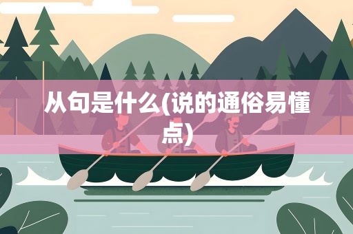 从句是什么(说的通俗易懂点)