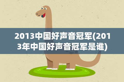 2013中国好声音冠军(2013年中国好声音冠军是谁)