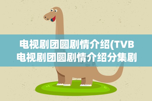 电视剧团圆剧情介绍(TVB电视剧团圆剧情介绍分集剧情介绍)