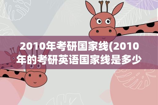 2010年考研国家线(2010年的考研英语国家线是多少)