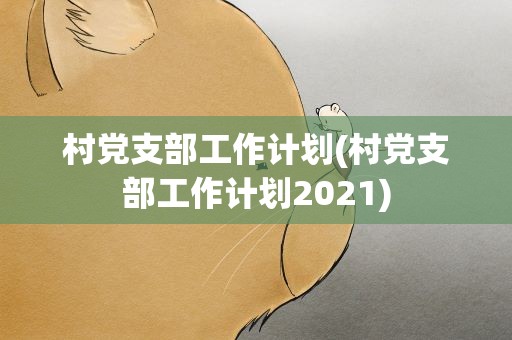 村党支部工作计划(村党支部工作计划2021)