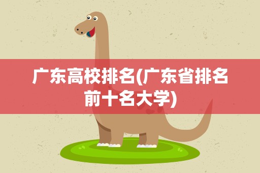 广东高校排名(广东省排名前十名大学)