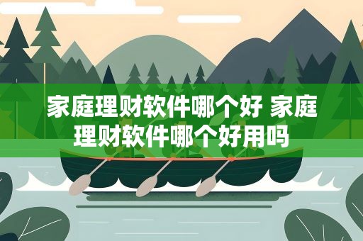 家庭理财软件哪个好 家庭理财软件哪个好用吗