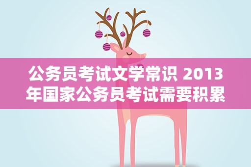公务员考试文学常识 2013年国家公务员考试需要积累哪些文学常识