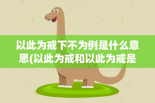 以此为戒下不为例是什么意思(以此为戒和以此为戒是什么意思)