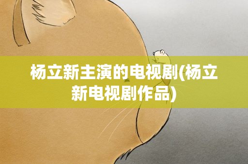 杨立新主演的电视剧(杨立新电视剧作品)