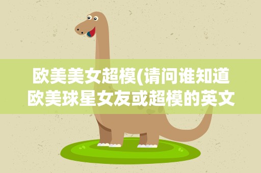 欧美美女超模(请问谁知道欧美球星女友或超模的英文名)
