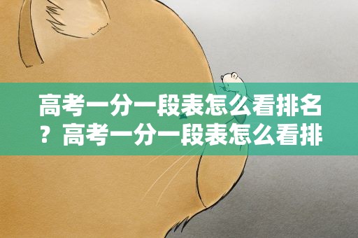 高考一分一段表怎么看排名？高考一分一段表怎么看排名啊