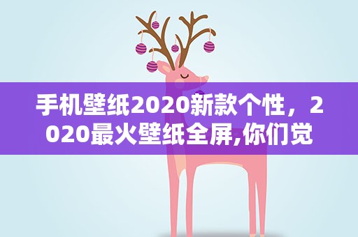 手机壁纸2020新款个性，2020最火壁纸全屏,你们觉得那个手机壁纸好看