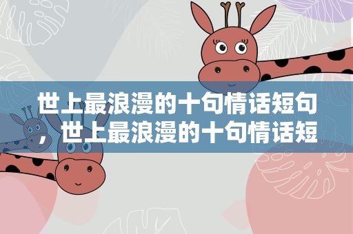 世上最浪漫的十句情话短句，世上最浪漫的十句情话短句子