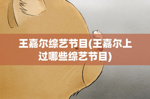 王嘉尔综艺节目(王嘉尔上过哪些综艺节目)