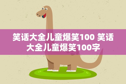 笑话大全儿童爆笑100 笑话大全儿童爆笑100字
