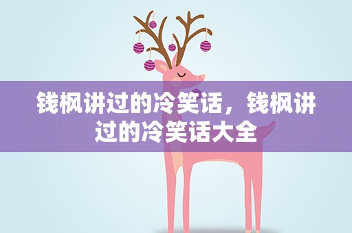 钱枫讲过的冷笑话，钱枫讲过的冷笑话大全