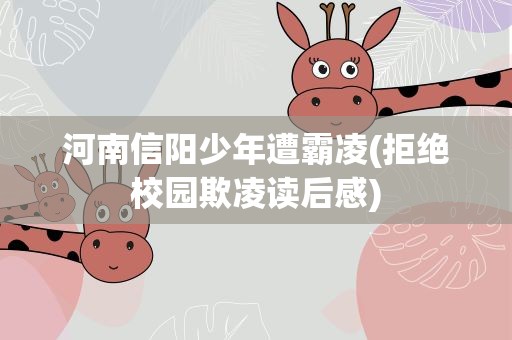河南信阳少年遭霸凌(拒绝校园欺凌读后感)