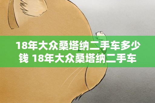 18年大众桑塔纳二手车多少钱 18年大众桑塔纳二手车多少钱一辆