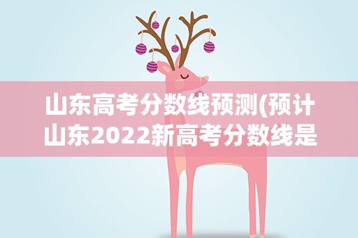 山东高考分数线预测(预计山东2022新高考分数线是多少)