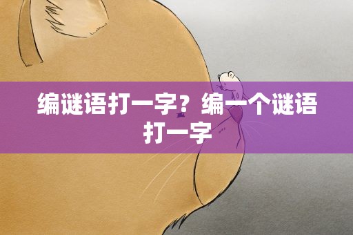 编谜语打一字？编一个谜语打一字
