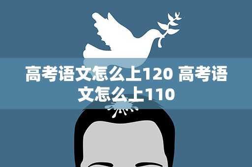 高考语文怎么上120 高考语文怎么上110