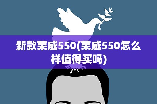 新款荣威550(荣威550怎么样值得买吗)