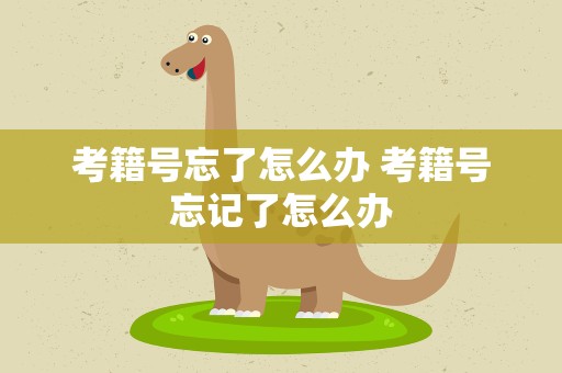 考籍号忘了怎么办 考籍号忘记了怎么办