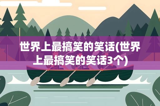 世界上最搞笑的笑话(世界上最搞笑的笑话3个)