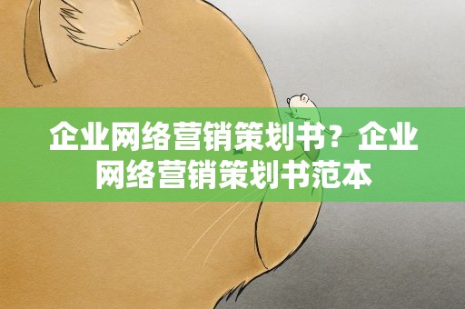 企业网络营销策划书？企业网络营销策划书范本