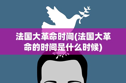 法国大革命时间(法国大革命的时间是什么时候)