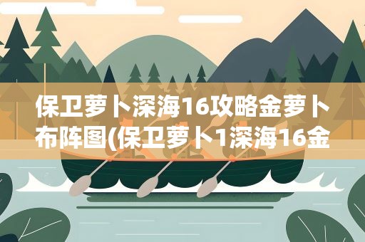 保卫萝卜深海16攻略金萝卜布阵图(保卫萝卜1深海16金萝卜攻略图)