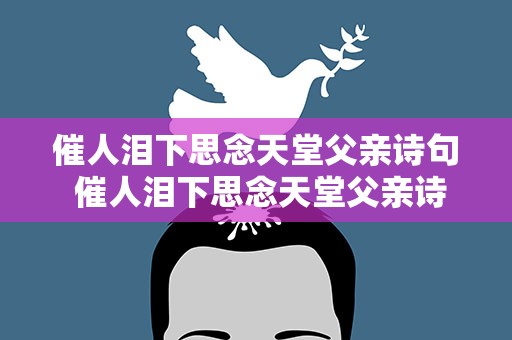 催人泪下思念天堂父亲诗句 催人泪下思念天堂父亲诗句祭