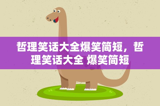 哲理笑话大全爆笑简短，哲理笑话大全 爆笑简短