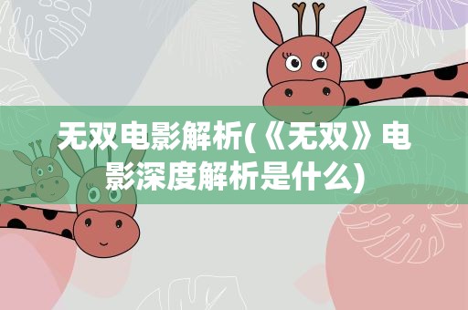 无双电影解析(《无双》电影深度解析是什么)