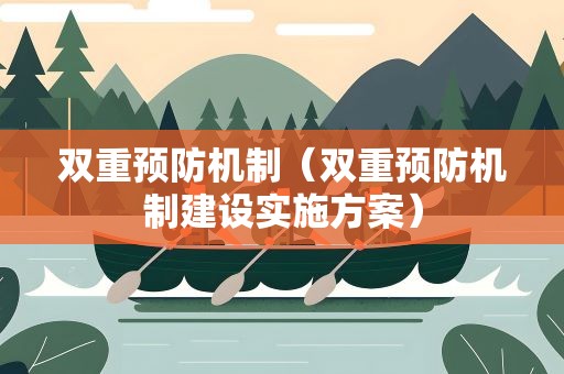 双重预防机制（双重预防机制建设实施方案）