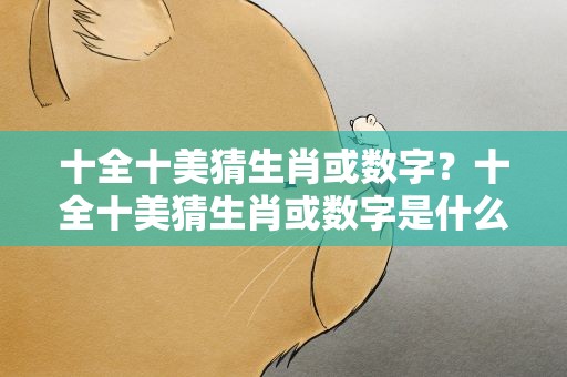 十全十美猜生肖或数字？十全十美猜生肖或数字是什么