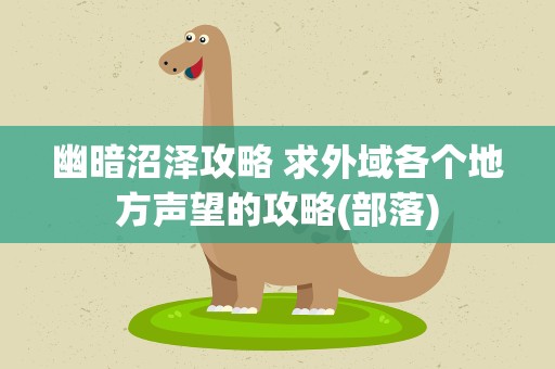 幽暗沼泽攻略 求外域各个地方声望的攻略(部落)