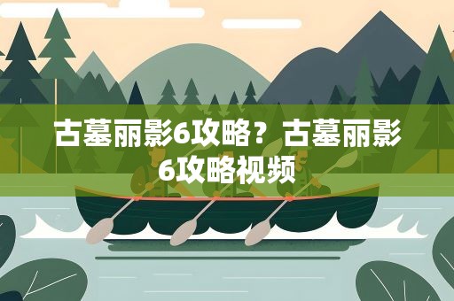 古墓丽影6攻略？古墓丽影6攻略视频