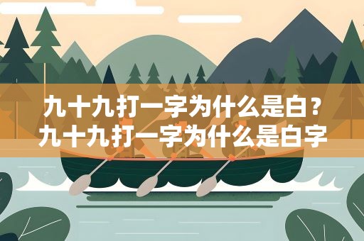 九十九打一字为什么是白？九十九打一字为什么是白字