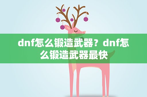 dnf怎么锻造武器？dnf怎么锻造武器最快