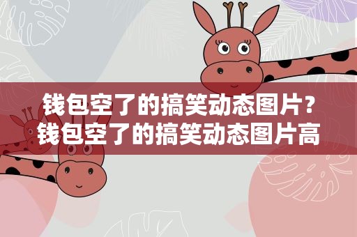 钱包空了的搞笑动态图片？钱包空了的搞笑动态图片高清