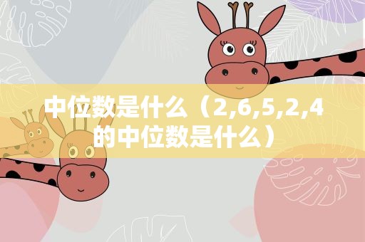中位数是什么（2,6,5,2,4的中位数是什么）